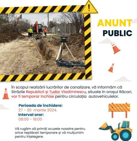  În scopul realizării lucrărilor de canalizare, vă informăm că Străzile Republicii și Tudor Vladimirescu, situate în orașul Răcari, 